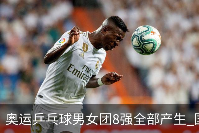 奥运乒乓球男女团8强全部产生 国乒男队将战韩国